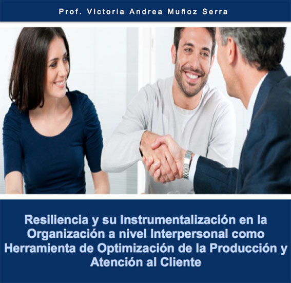 Resiliencia y su Instrumentalización en la Organización a nivel Interpersonal como Herramienta de Optimización de la Producción y Atención al Cliente por Prof. Victoria Andrea Muñoz Serra  